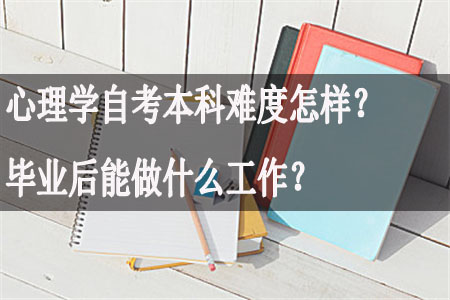 心理学自考本科难度怎样？毕业后能做什么工作？