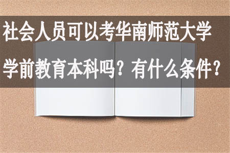 社会人员可以考华南师范大学学前教育本科吗？有什么条件？