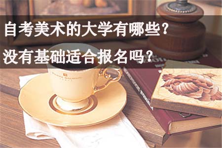 自考美术的大学有哪些？没有基础适合报考吗？