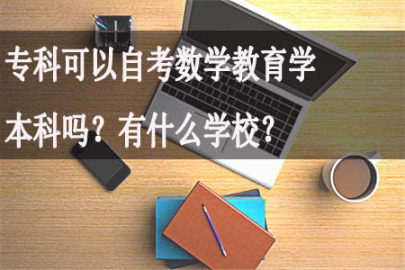 专科可以自考数学教育学本科吗？有什么学校？