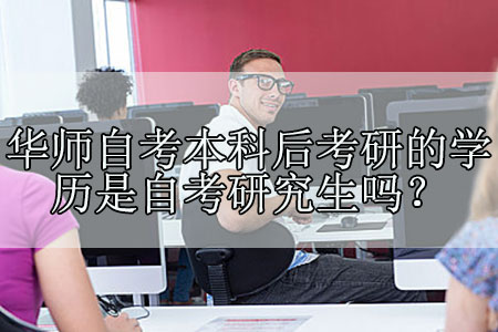 华南师范大学自考本科后考研的学历是自考研究生吗?