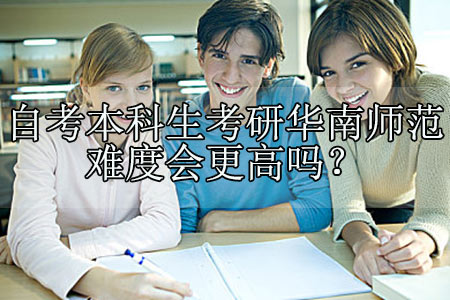 自考本科生考研华南师范难度会更高吗?