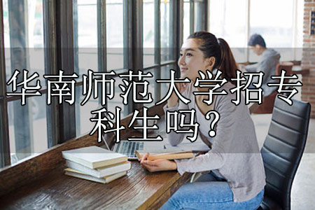 华南师范大学招专科生吗？招生条件是什么