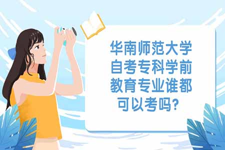 华南师范大学自考专科学前教育专业谁都可以考吗?