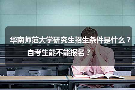 华南师范大学研究生招生条件是什么?自考生能不能报名